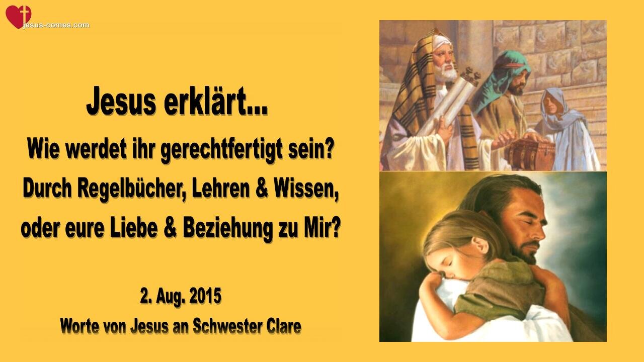 02.08.2015 ❤️ Jesus fragt... Wie werdet ihr gerechtfertigt sein?... Durch Regelbücher & Lehren oder durch eure Liebe und Beziehung zu Mir?