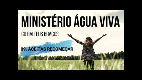 MINISTÉRIO ÁGUA VIVA (CD EM TEUS BRAÇOS) 09. Aceitas Recomeçar ヅ