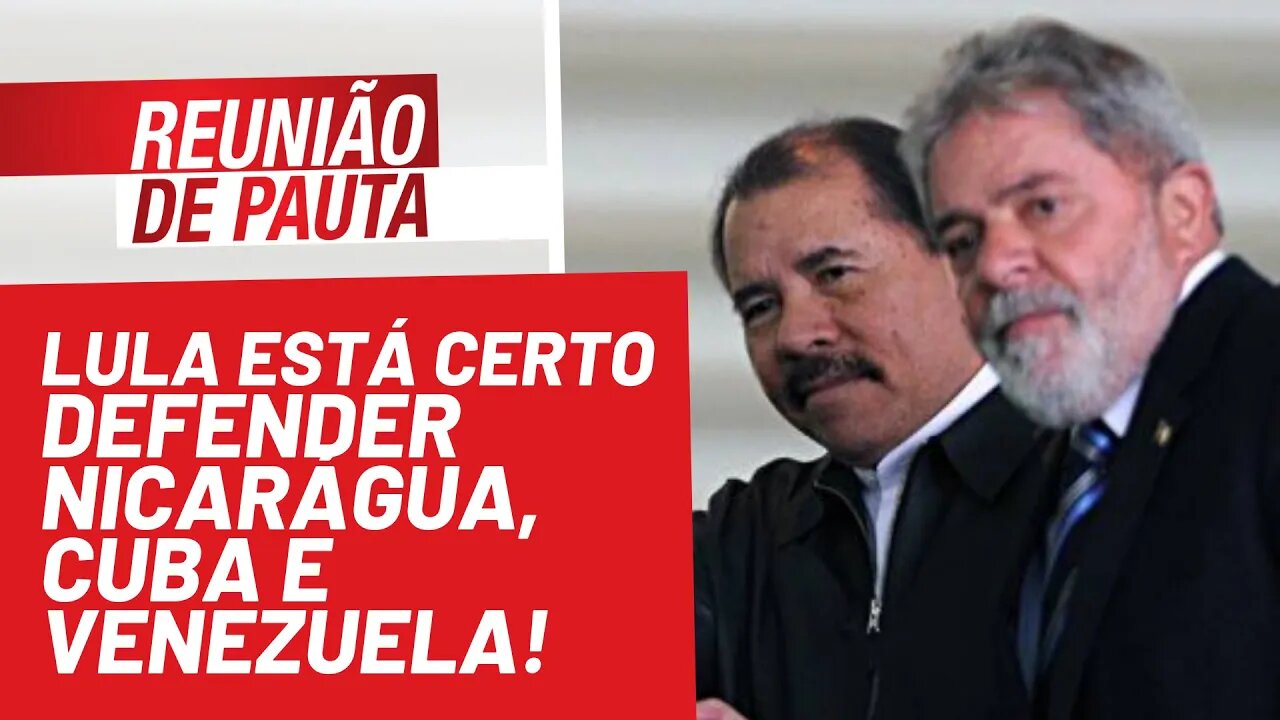 Lula está certo: defender Nicarágua, Cuba e Venezuela! - Reunião de Pauta nº 842 - 23/11/21