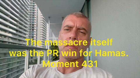 The massacre itself was the PR win for Hamas. Moment 431