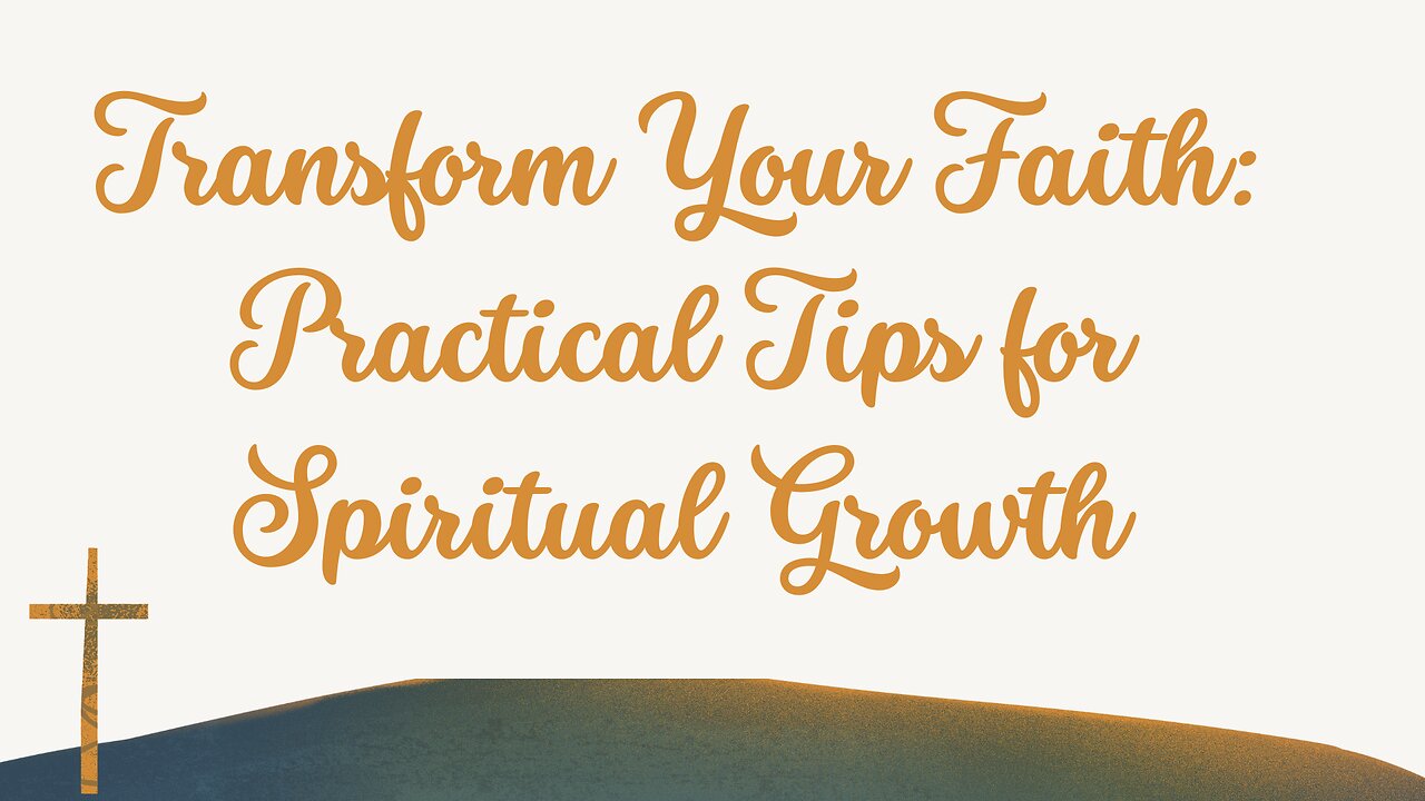 Transform Your Faith: Practical Tips for Spiritual Growth