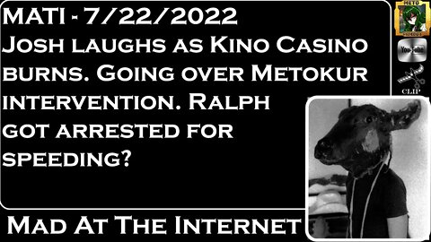 MATI 7/22/22 - Josh laughs as Kino Casino burns. Ralph Arrested?! - @Mad at the Internet ​