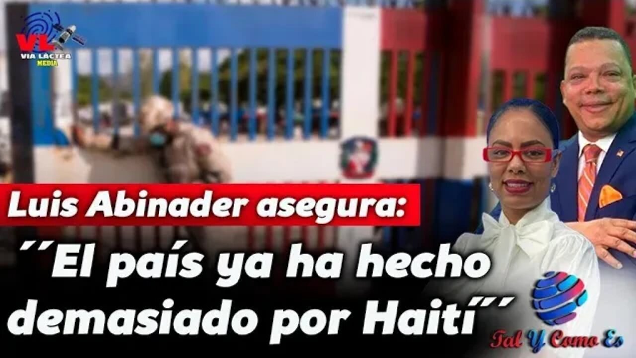 LUIS ABINADER ASEGURA: "EL PAIS YA HA HECHO DEMACIADO POR HAITI" - TAL Y COMO ES