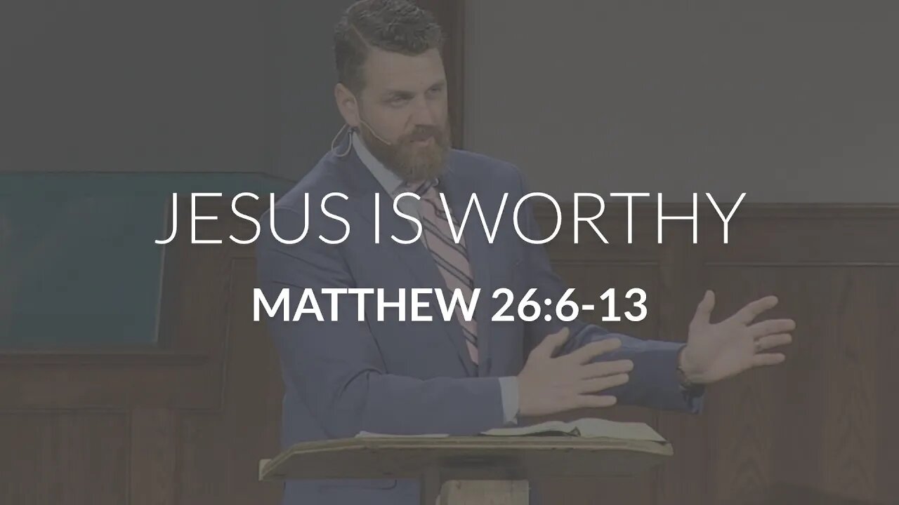 Jesus Is Worthy (Matthew 26:6-13)