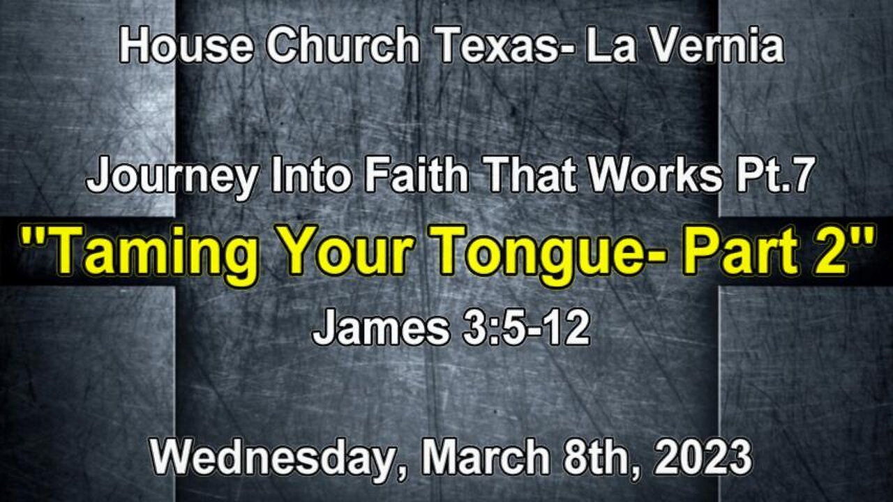 Journey Into Faith That Works Pt7-Taming Your Tongue Part 2 -House Church Texas -La Vernia-3-8-23