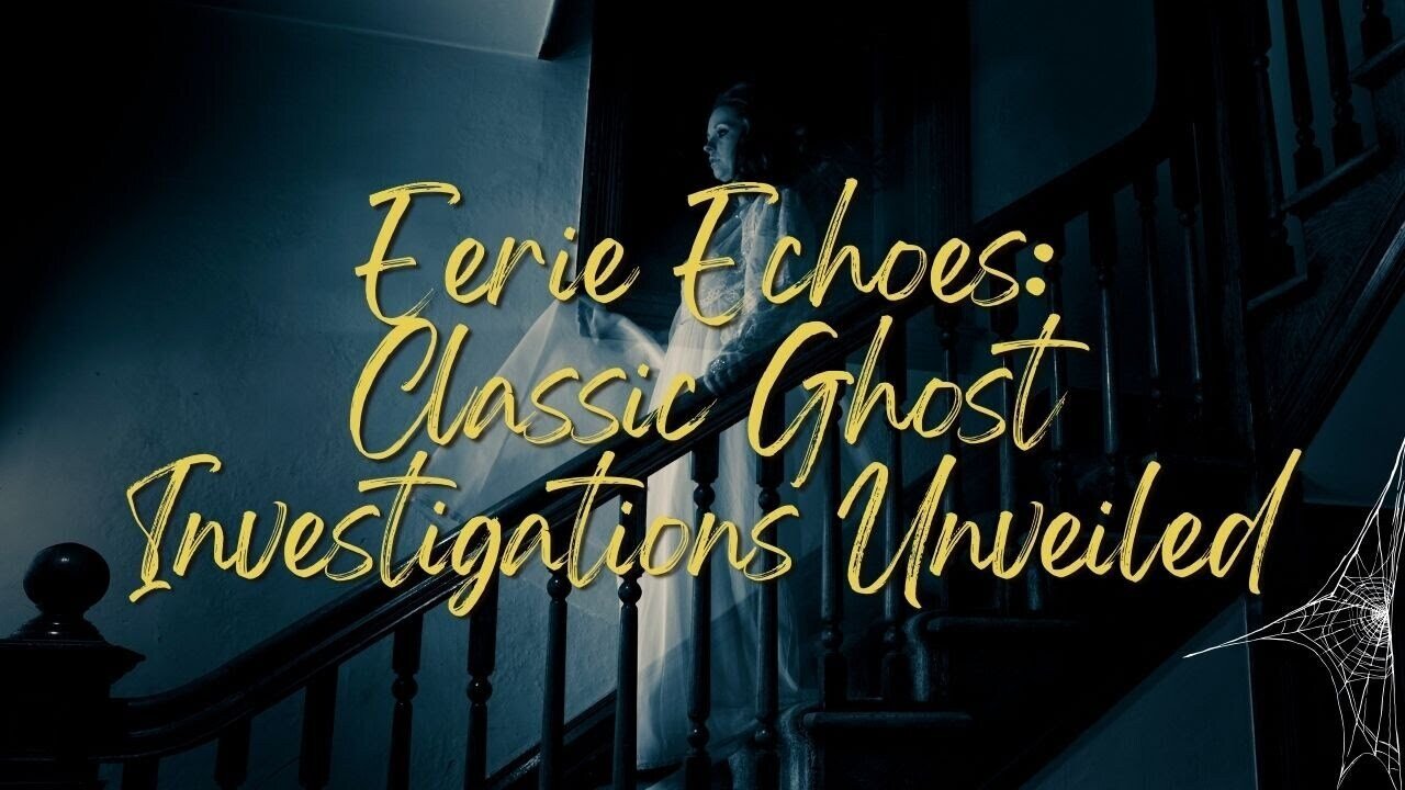 Eerie Echoes: Classic Ghost Investigations Unveiled