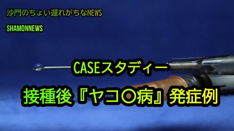 CASEスタディー接種後ヤコ〇病発症例(沙門のちょい遅れがちなNEWS)