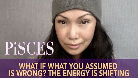 🔥 Pisces🔥 What If What You Assumed Is Wrong? The Energy Is Shifting