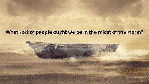 Sermon Only | What sort of people ought we be in the midst of the storm? | 20211229