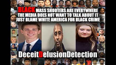 BLACK MASS SHOOTERS ARE EVERYWHERE THE MEDIA IS SILENT BLAMES WHITE AMERICA-DECEITDELUSIONDETECTION