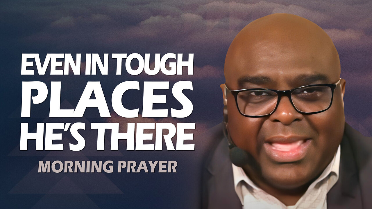 Even In Tough Places HE’S THERE - Morning Prayer