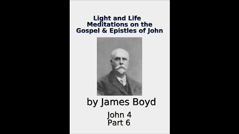 Light and Life, Meditations on the Gospel & Epistles of John, by James Boyd, Part 6