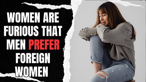 Women Are FURIOUS That Men Prefer Foreign Women