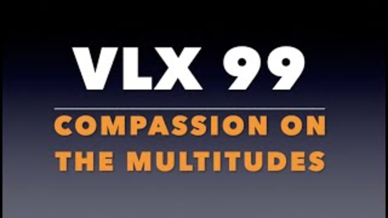 VLX 99: Compassion on the Multitudes