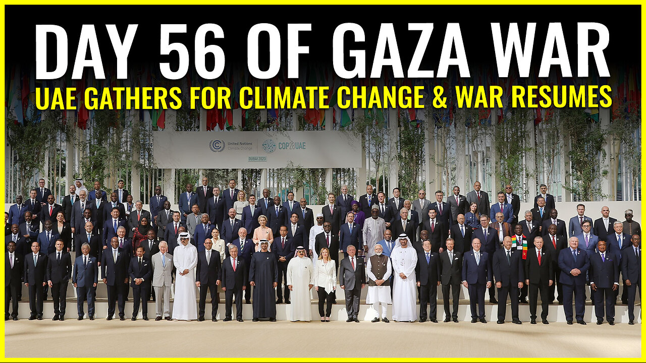 DAY 56 OF GAZA WAR: UAE GATHERS FOR CLIMATE CHANGE AND WAR RESUMES