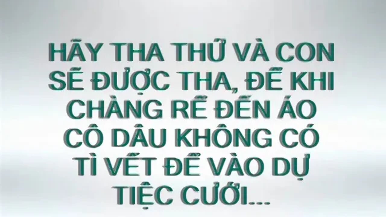 HÃY THA THỨ VÀ TỘI CON SẼ ĐƯỢC THA, ĐỂ KHI CHÀNG RỂ ĐẾN, ÁO CÔ DÂU KHÔNG CÓ TÌ VẾT VÀO TIỆC CƯỚI..