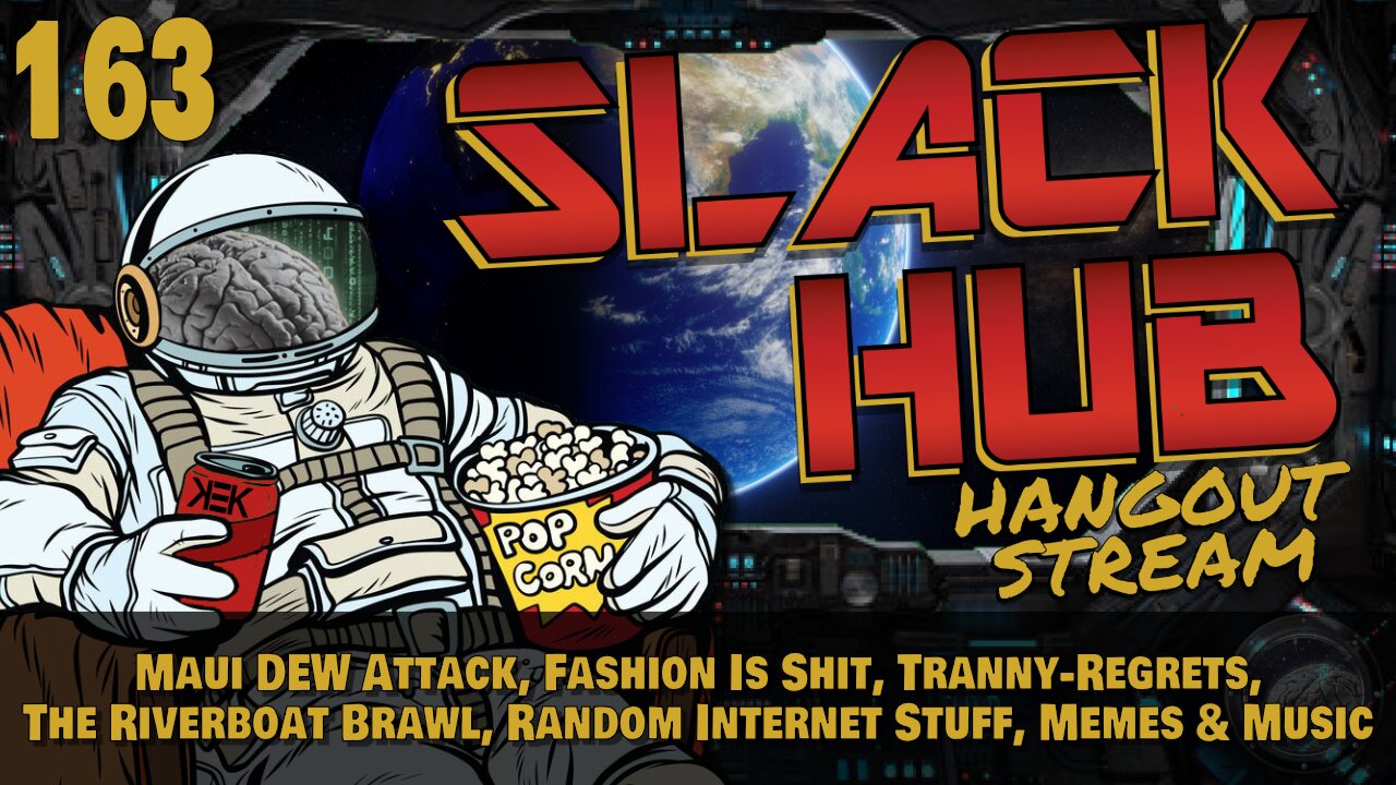 Slack Hub 163: Maui DEW Attack, Fashion Is Shit, Tranny-Regrets, The Riverboat Brawl, Random Internet Stuff, Memes & Music