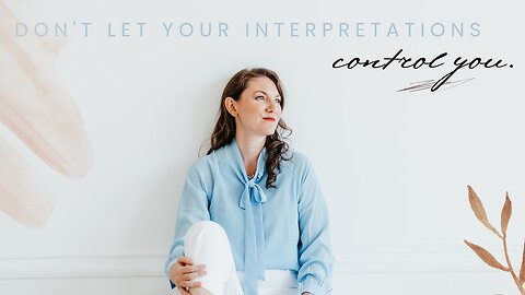 Don’t let your interpretations control you.