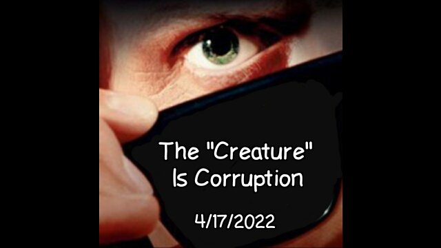 The "Creature IS CORRUPTION! 4/18/2022