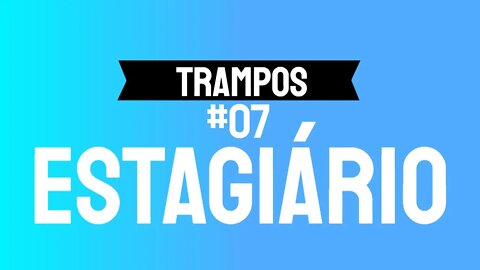 TRAMPOS #07 - Estagiário