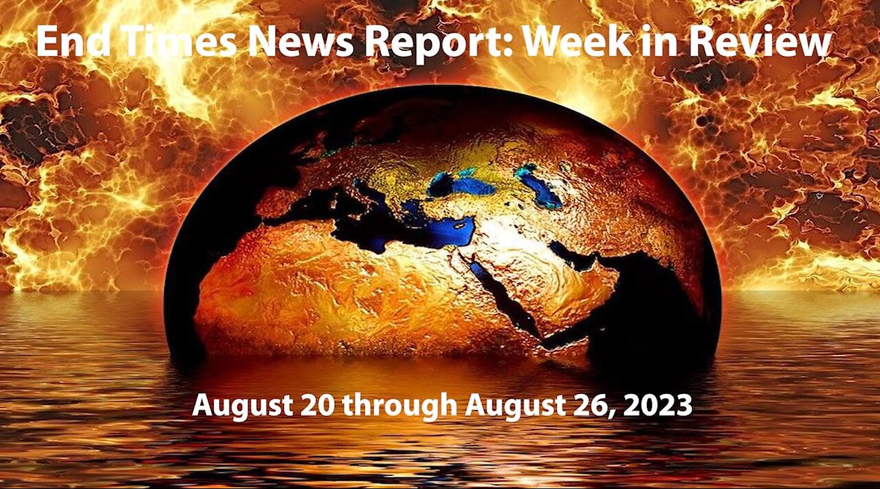 End Times News Report: Week in Review -8/20-8/26/23