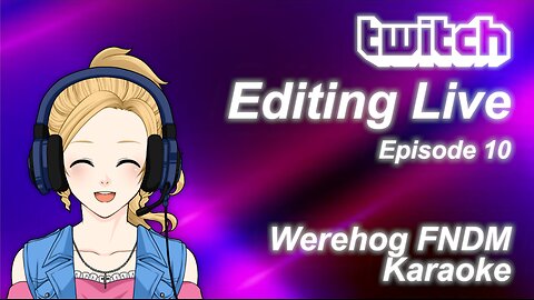 Editing Live Episode 10: Werehog FNDM Karaoke