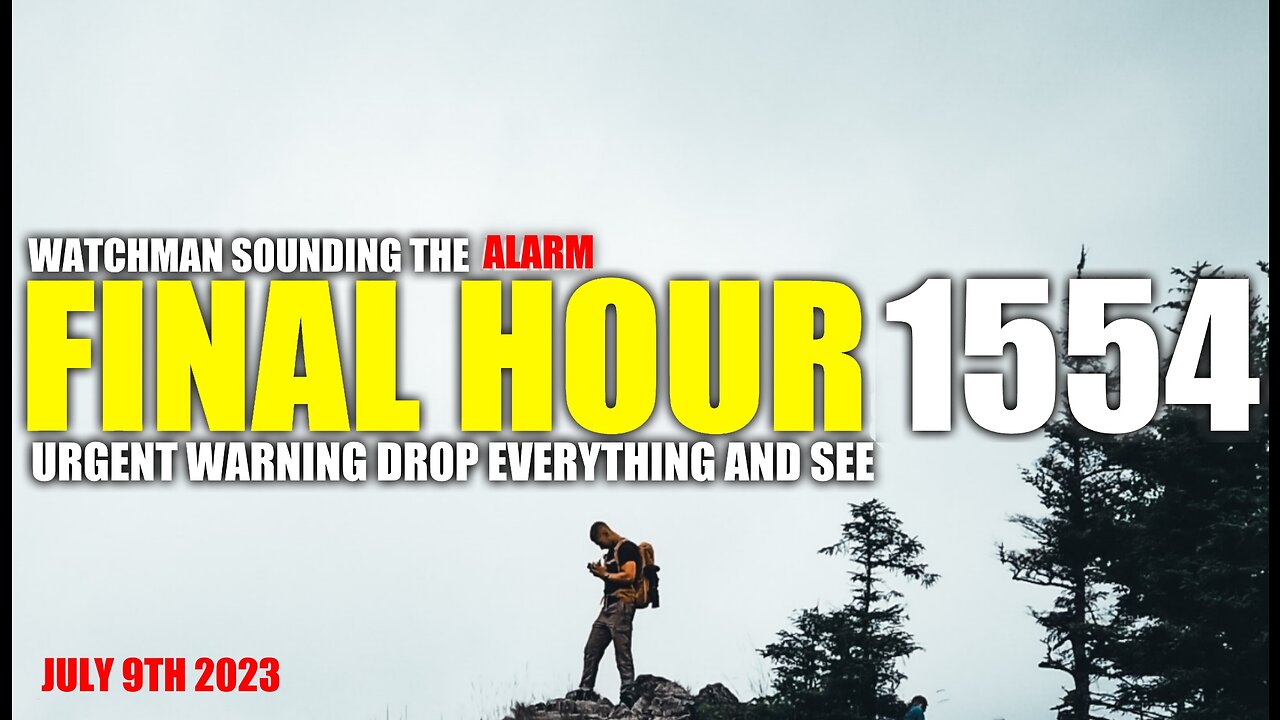 FINAL HOUR 1554 - URGENT WARNING DROP EVERYTHING AND SEE - WATCHMAN SOUNDING THE ALARM