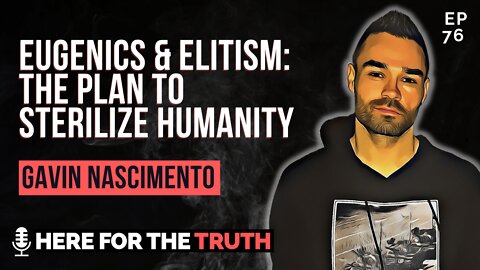 Episode 76 - Gavin Nascimento | Eugenics & Elitism: The Plan To Sterilize Humanity