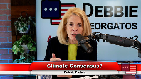 Climate Consensus? | Debbie Dishes 6.14.22