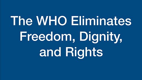 The WHO Eliminates Freedom, Dignity, and Rights