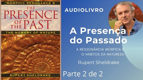 A Presença do Passado - A Ressonância Mórfica & os Hábitos da Natureza - audiolivro - Parte 2 de 2