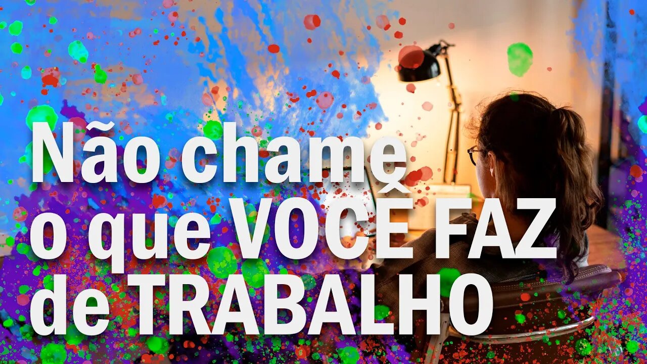 Não chame o que você faz de TRABALHO