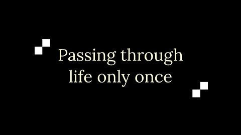 Passing through life only once