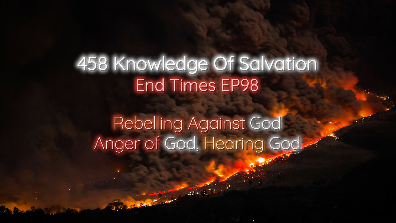 458 Knowledge Of Salvation - End Times EP98 - Rebelling Against God, Anger of God, Hearing God