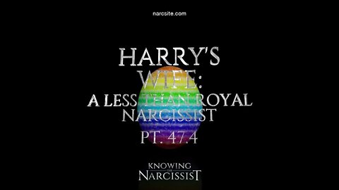 Harry´s Wife : A Less Than Royal Narcissist : Part 47.4