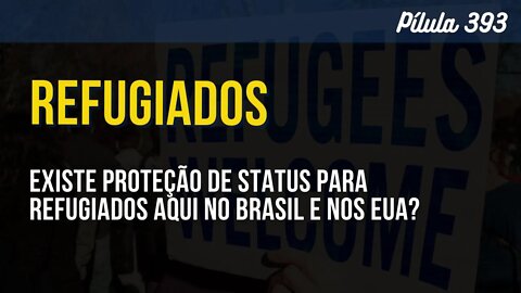 PÍLULA 393 - EXISTE PROTEÇÃO DE STATUS PARA REFUGIADOS AQUI NO BRASIL E NOS EUA?