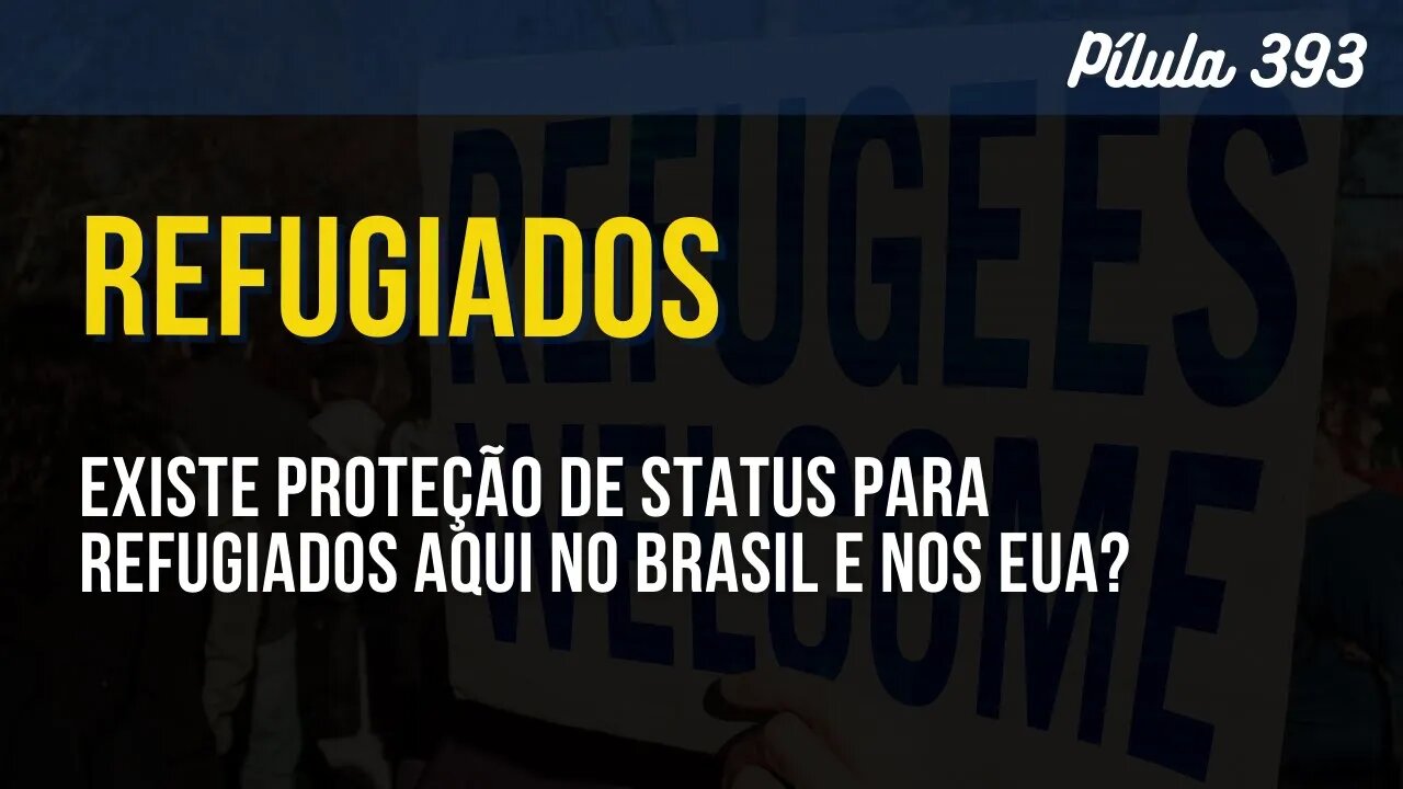 PÍLULA 393 - EXISTE PROTEÇÃO DE STATUS PARA REFUGIADOS AQUI NO BRASIL E NOS EUA?