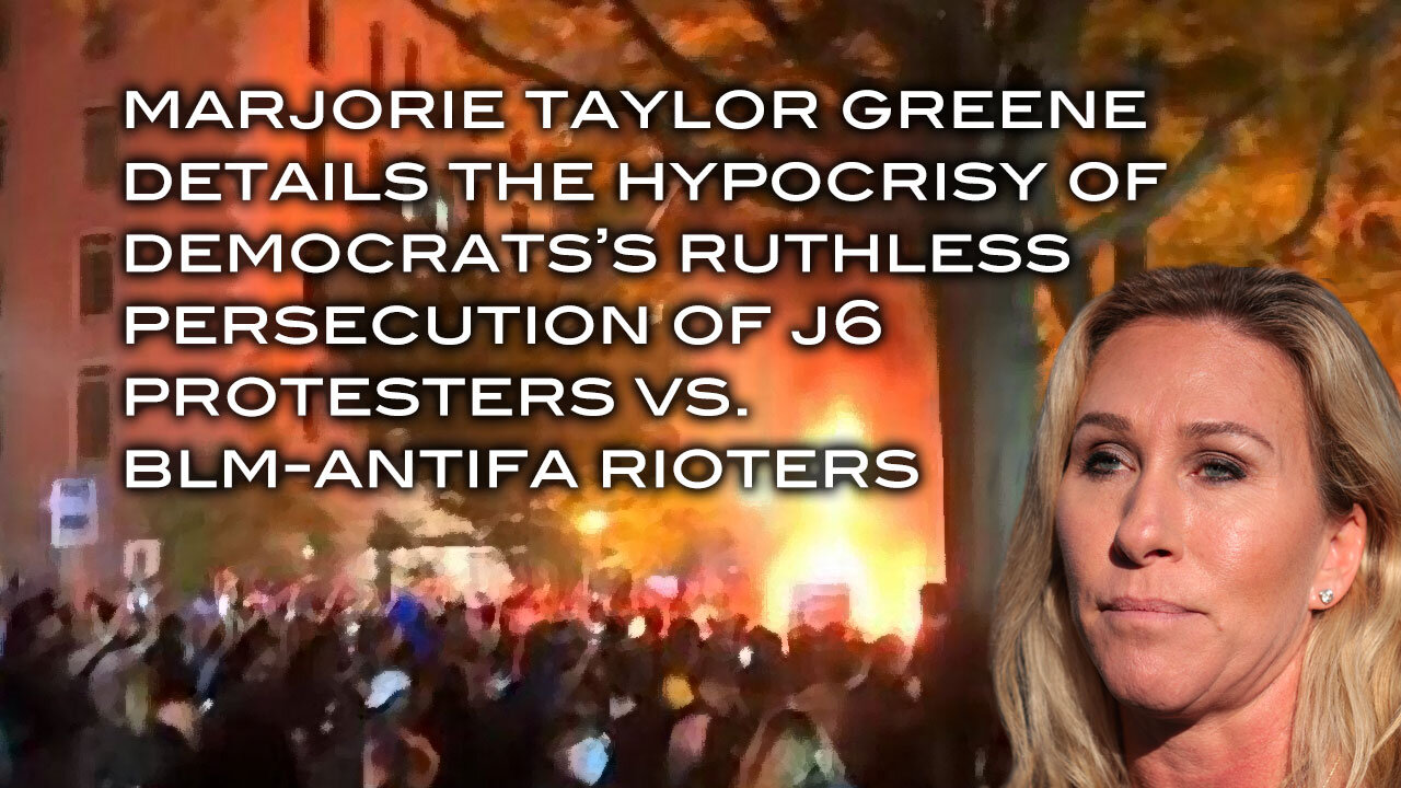 Marjorie Taylor Green Outlines Democrat's Outrage Over J6 vs. Their Promotion of BLM-ANTIFA Riots