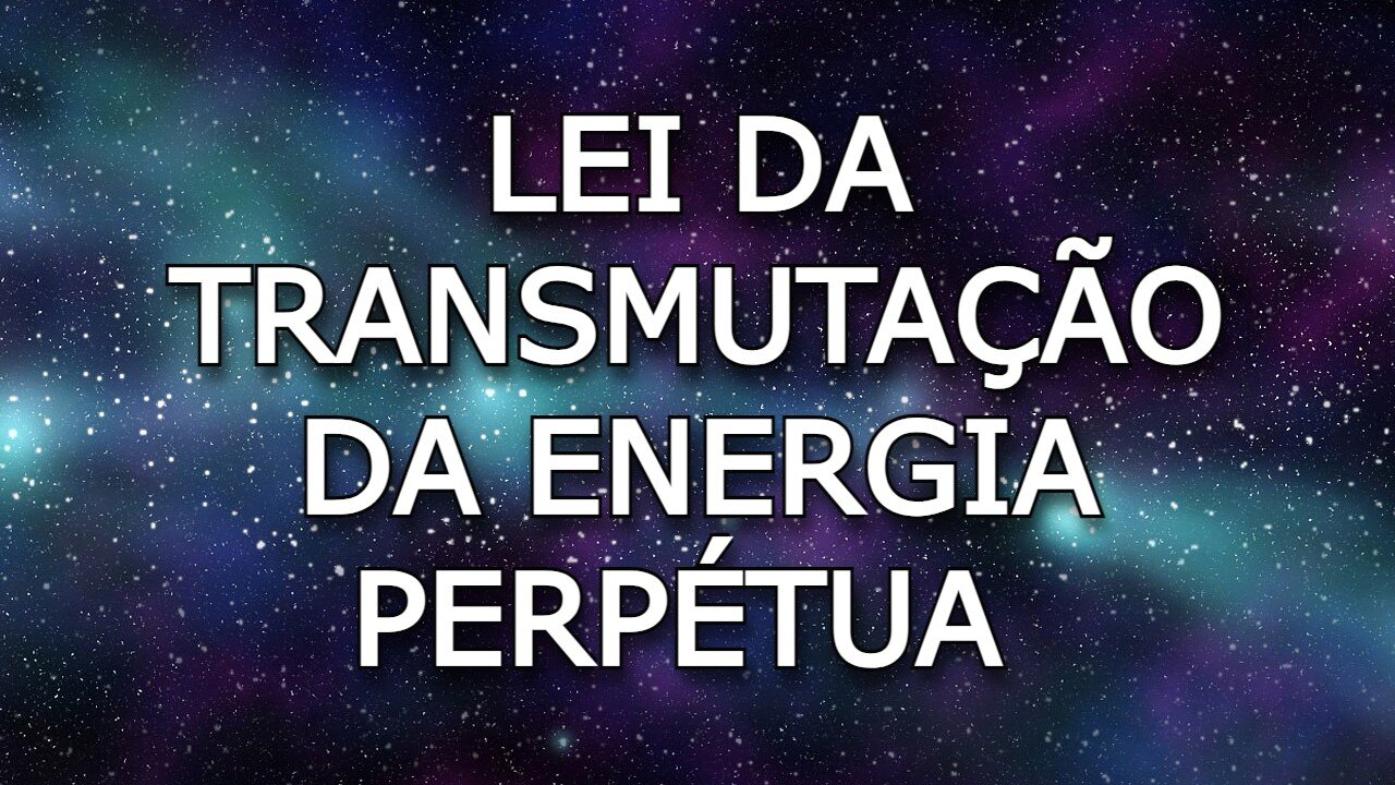 LEI DA TRANSMUTAÇÃO DA ENERGIA PERPÉTUA - 8ª LEI