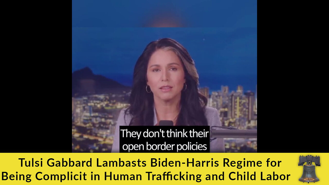 Tulsi Gabbard Lambasts Biden-Harris Regime for Being Complicit in Human Trafficking and Child Labor