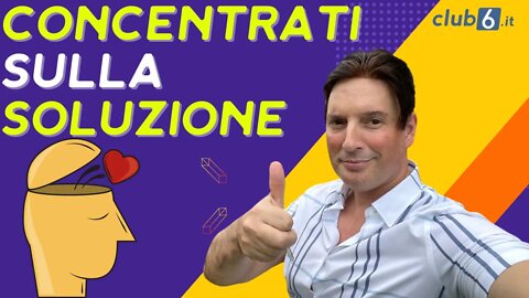 Concentrarsi sulla soluzione. Ecco la chiave del successo