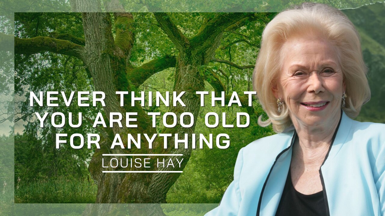 Never Think That You’re Too Old For Anything | Louise Hay