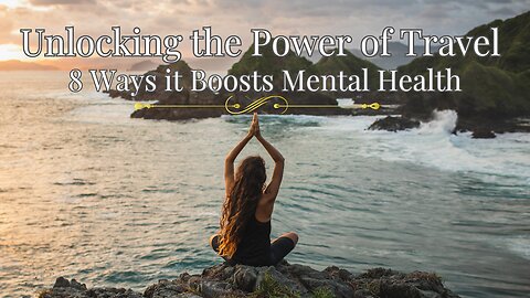 Unlocking the Power of Travel: 8 Ways It Boosts Mental Health