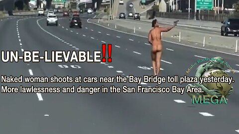 UN-BE-LIEVABLE!! Naked woman shoots at cars near the Bay Bridge toll plaza yesterday - July 26, 2023 - More lawlessness and danger in the San Francisco Bay Area.