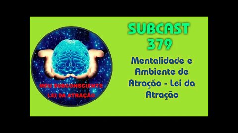 SUBCAST 379 - Mentalidade e Ambiente de Atração - Lei da Atração #leidaatração