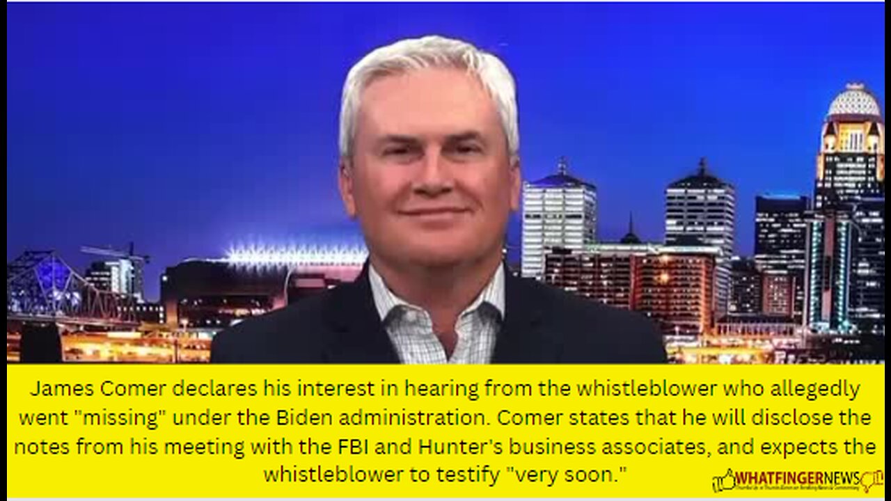 James Comer declares his interest in hearing from the whistleblower who allegedly went "missing"