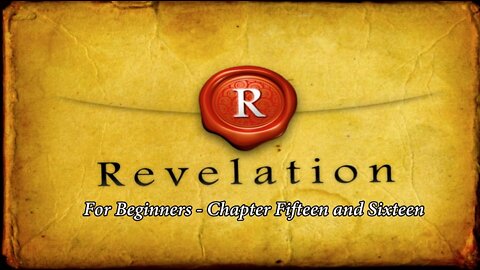 Revelation for Beginners - Chapters Fifteen and Sixteen