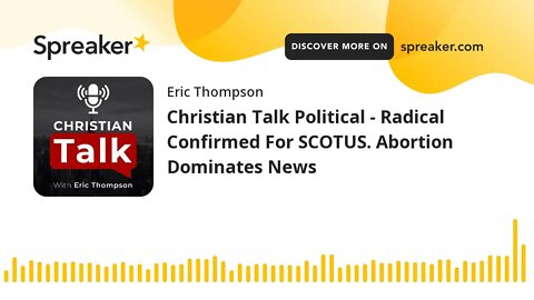 Christian Talk Political - Radical Confirmed For SCOTUS. Abortion Dominates News