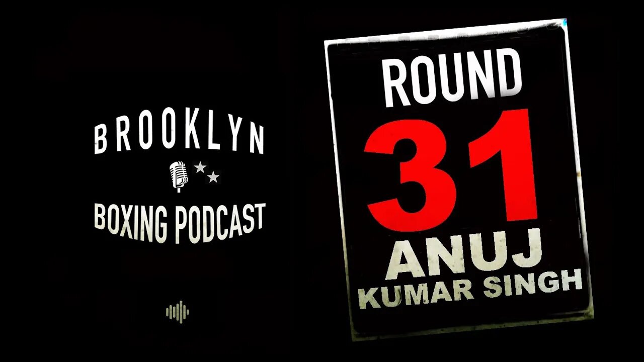 BROOKLYN BOXING PODCAST - ROUND 31 - ANUJ KUMAR SINGH