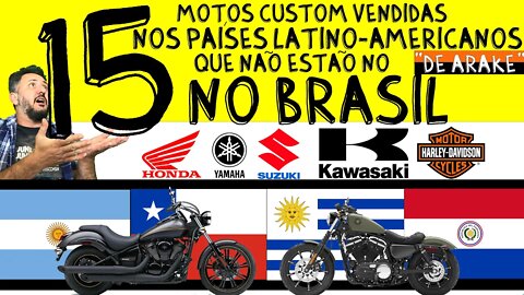 15 MOTOS CUSTOM, vendidas nos nossos VIZINHOS LATINO-AMERICANOS de ARAKE, que NÃO ESTÃO no BRASIL